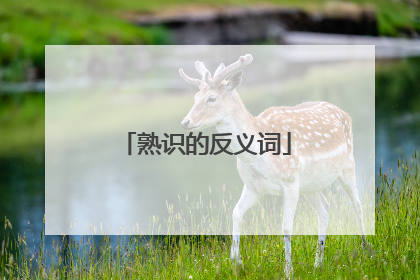 熟识的反义词