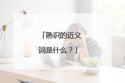 熟识的近义词是什么?