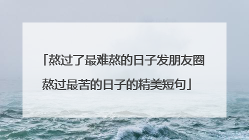 熬过了最难熬的日子发朋友圈熬过最苦的日子的精美短句
