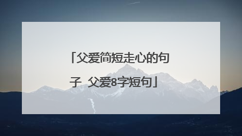 父爱简短走心的句子 父爱8字短句