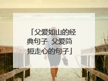 父爱如山的经典句子 父爱简短走心的句子