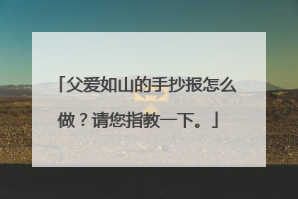 父爱如山的手抄报怎么做?请您指教一下。