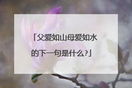 父爱如山母爱如水的下一句是什么?