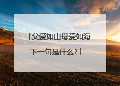 父爱如山母爱如海下一句是什么?