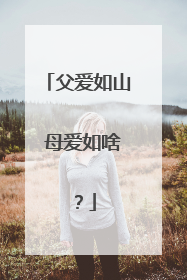 父爱如山 母爱如啥 ?