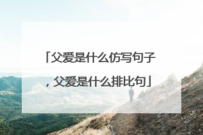 父爱是什么仿写句子，父爱是什么排比句