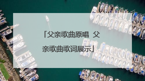 父亲歌曲原唱 父亲歌曲歌词展示