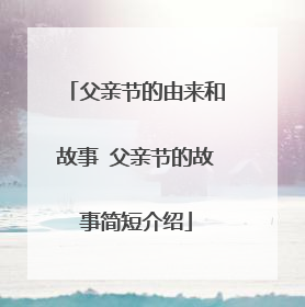 父亲节的由来和故事 父亲节的故事简短介绍