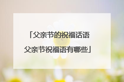 父亲节的祝福话语 父亲节祝福语有哪些