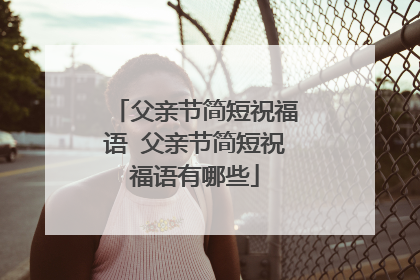 父亲节简短祝福语 父亲节简短祝福语有哪些