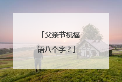 父亲节祝福语八个字？