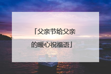 父亲节给父亲的暖心祝福语