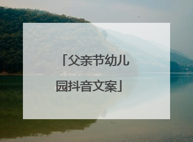 父亲节幼儿园抖音文案