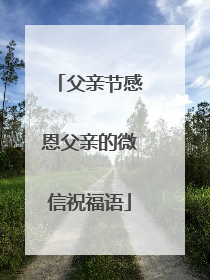 父亲节感恩父亲的微信祝福语