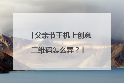 父亲节手机上创意二维码怎么弄?