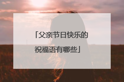 父亲节日快乐的祝福语有哪些