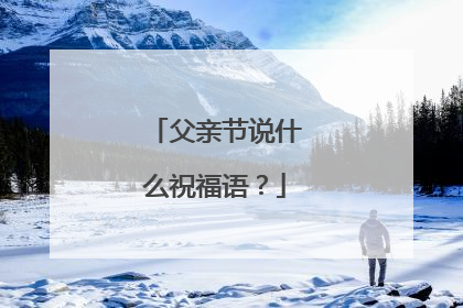 父亲节说什么祝福语?