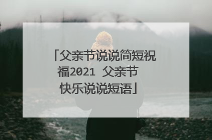 父亲节说说简短祝福2021 父亲节快乐说说短语