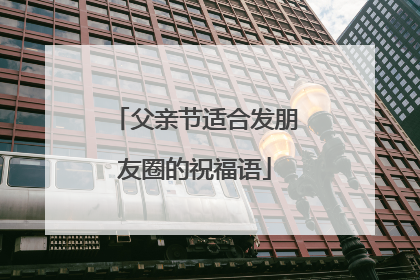 父亲节适合发朋友圈的祝福语