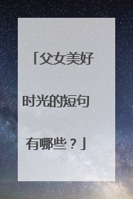 父女美好时光的短句有哪些？