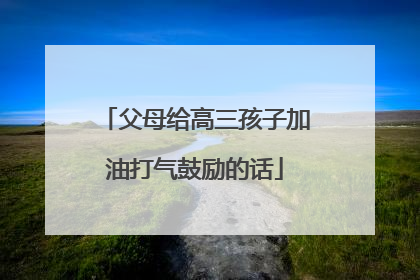 父母给高三孩子加油打气鼓励的话