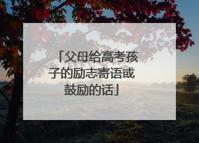 父母给高考孩子的励志寄语或鼓励的话