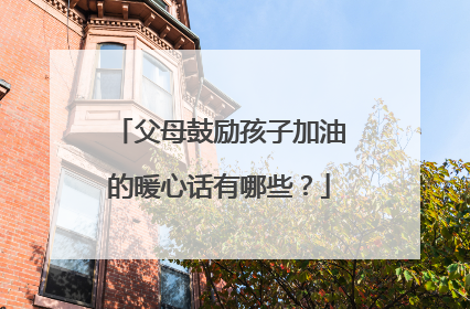 父母鼓励孩子加油的暖心话有哪些？