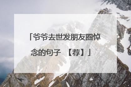 爷爷去世发朋友圈悼念的句子 【荐】