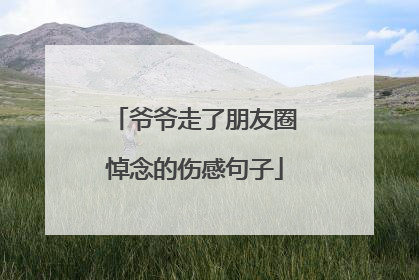 爷爷走了朋友圈悼念的伤感句子