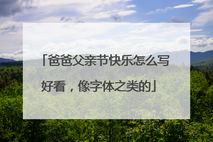 爸爸父亲节快乐怎么写好看，像字体之类的