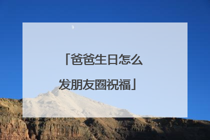 爸爸生日怎么发朋友圈祝福