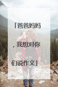 爸爸妈妈，我想对你们说作文