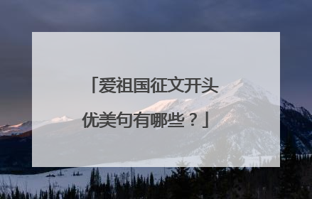 爱祖国征文开头优美句有哪些?