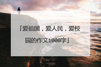 爱祖国，爱人民，爱校园的作文1000字