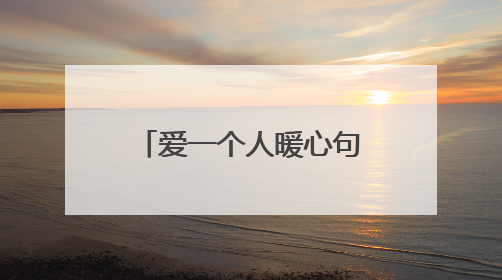 爱一个人暖心句子大全 很暖心很有爱的唯美句子