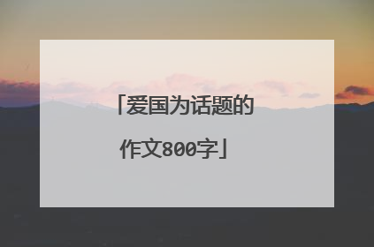 爱国为话题的作文800字