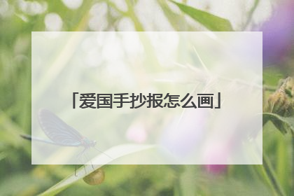 爱国手抄报怎么画