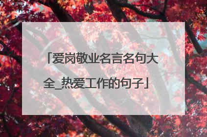 爱岗敬业名言名句大全_热爱工作的句子