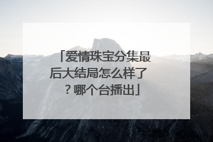 爱情珠宝分集最后大结局怎么样了?哪个台播出