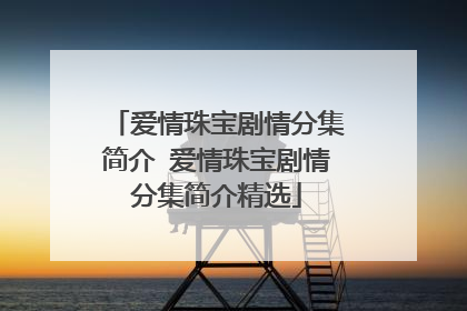 爱情珠宝剧情分集简介 爱情珠宝剧情分集简介精选