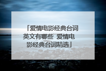 爱情电影经典台词英文有哪些 爱情电影经典台词精选