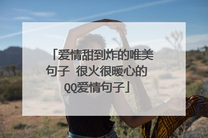 爱情甜到炸的唯美句子 很火很暖心的QQ爱情句子
