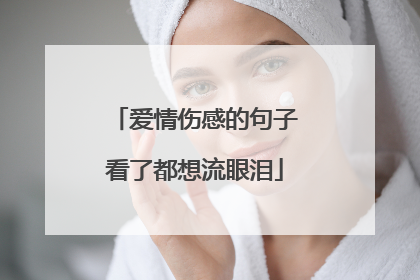爱情伤感的句子看了都想流眼泪