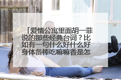 爱情公寓里面胡一菲说的那些经典台词?比如有一句什么好什么好身体备棒吃嘛嘛香是怎么说的啊?