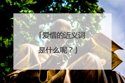 爱惜的近义词是什么呢?