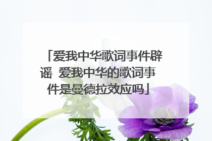 爱我中华歌词事件辟谣 爱我中华的歌词事件是曼德拉效应吗