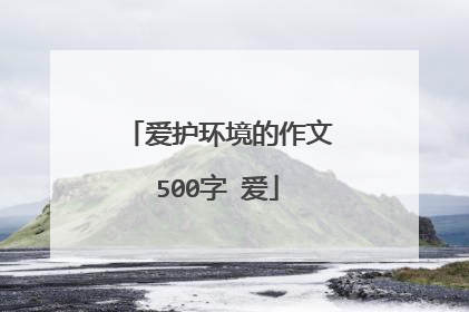 爱护环境的作文500字 爱