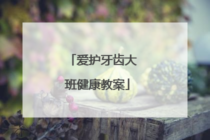爱护牙齿大班健康教案