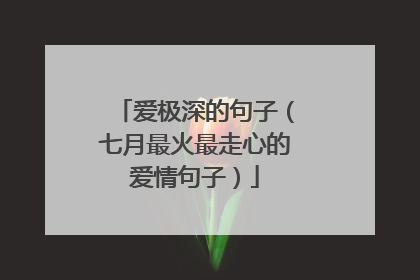 爱极深的句子（七月最火最走心的爱情句子）