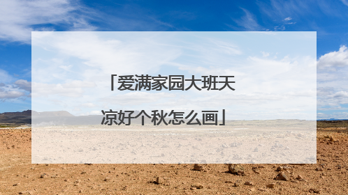 爱满家园大班天凉好个秋怎么画